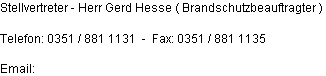 Stellvertreter - Herr Gerd Hesse ( Brandschutzbeauftragter )

Telefon: 0351 / 881 1131  -  Fax: 0351 / 881 1135

Email: 